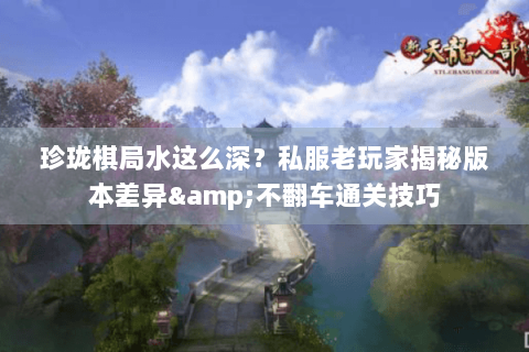 珍珑棋局水这么深？私服老玩家揭秘版本差异&不翻车通关技巧