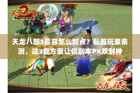 天龙八部3慕容怎么加点？私服玩家亲测，这3套方案让你副本PK双封神