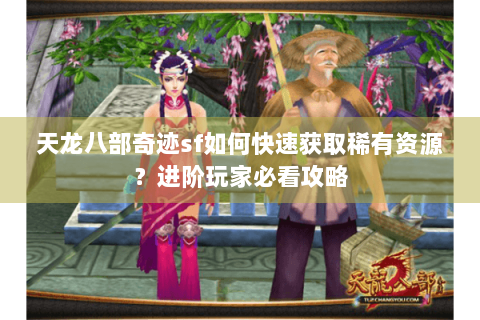 天龙八部奇迹sf如何快速获取稀有资源?进阶玩家必看攻略 天龙八部奇迹sf如何快速获取稀有资源?进阶玩家必看攻略