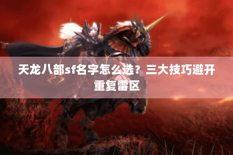 天龙八部sf名字怎么选?三大技巧避开重复雷区 天龙八部sf名字怎么选?三大技巧避开重复雷区