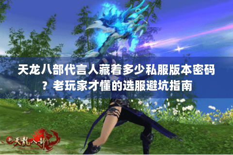 天龙八部代言人藏着多少私服版本密码？老玩家才懂的选服避坑指南