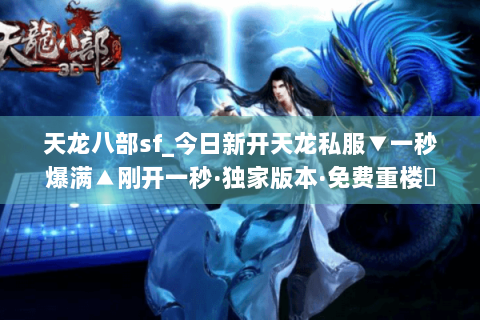 天龙八部sf_今日新开天龙私服▼一秒爆满▲刚开一秒·独家版本·免费重楼◀