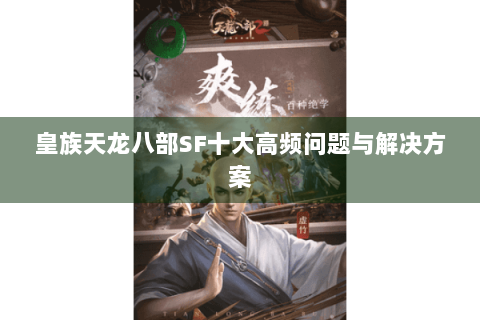 皇族天龙八部SF十大高频问题与解决方案 皇族天龙八部SF十大高频问题与解决方案
