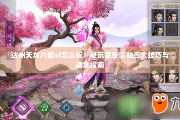 达州天龙八部sf怎么玩？老玩家亲测的三大技巧与避坑指南
