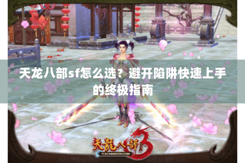 天龙八部sf怎么选？避开陷阱快速上手的终极指南