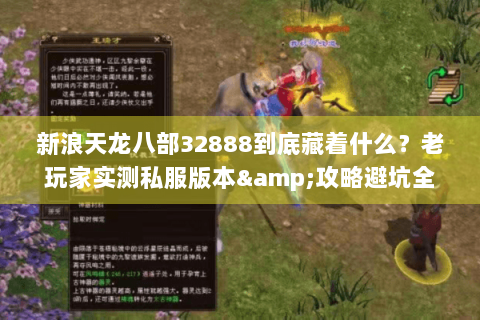 新浪天龙八部32888到底藏着什么？老玩家实测私服版本&攻略避坑全披露
