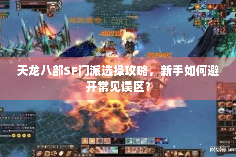 天龙八部SF门派选择攻略,新手如何避开常见误区? 天龙八部SF门派选择攻略,新手如何避开常见误区?