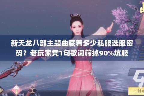 新天龙八部主题曲藏着多少私服选服密码？老玩家凭1句歌词筛掉90%坑服
