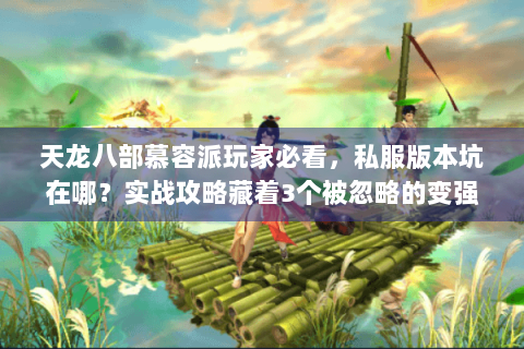 天龙八部慕容派玩家必看，私服版本坑在哪？实战攻略藏着3个被忽略的变强关键