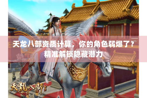天龙八部资质计算，你的角色弱爆了？精准解锁隐藏潜力