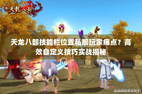 天龙八部技能栏位置私服玩家痛点?高效自定义技巧实战揭秘 天龙八部技能栏位置私服玩家痛点?高效自定义技巧实战揭秘