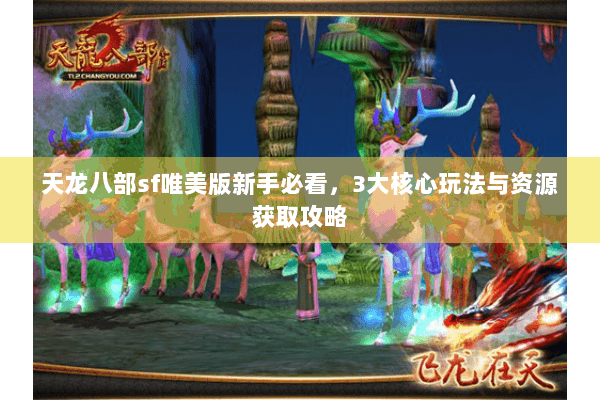 天龙八部sf唯美版新手必看,3大核心玩法与资源获取攻略 天龙八部sf唯美版新手必看,3大核心玩法与资源获取攻略