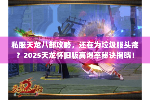 私服天龙八部攻略，还在为垃圾服头疼？2025天龙怀旧版高爆率秘诀揭晓！