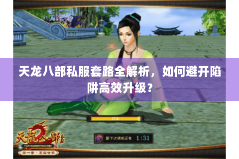 天龙八部私服套路全解析,如何避开陷阱高效升级? 天龙八部私服套路全解析,如何避开陷阱高效升级?