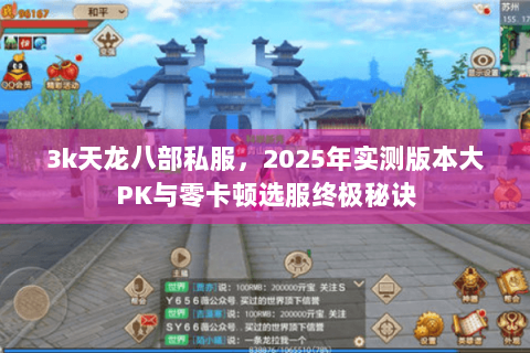 3k天龙八部私服，2025年实测版本大PK与零卡顿选服终极秘诀