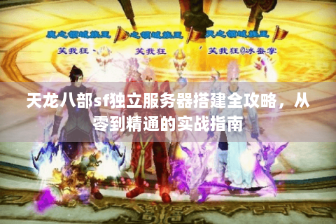 天龙八部sf独立服务器搭建全攻略，从零到精通的实战指南