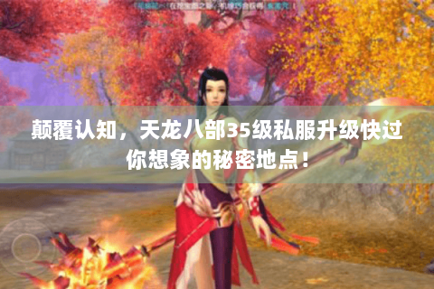 颠覆认知,天龙八部35级私服升级快过你想象的秘密地点! 颠覆认知,天龙八部35级私服升级快过你想象的秘密地点!