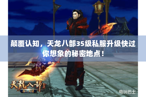 颠覆认知,天龙八部35级私服升级快过你想象的秘密地点! 颠覆认知,天龙八部35级私服升级快过你想象的秘密地点!