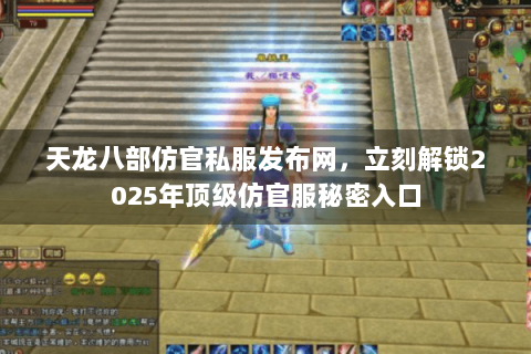 天龙八部仿官私服发布网，立刻解锁2025年顶级仿官服秘密入口