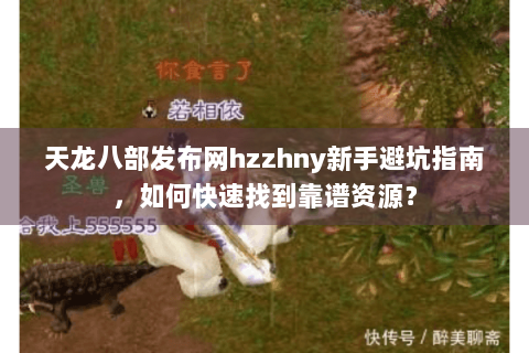 天龙八部发布网hzzhny新手避坑指南,如何快速找到靠谱资源? 天龙八部发布网hzzhny新手避坑指南,如何快速找到靠谱资源?