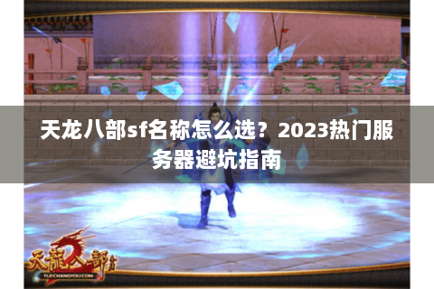 天龙八部sf名称怎么选？2023热门服务器避坑指南