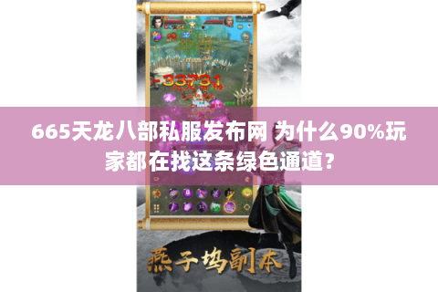 665天龙八部私服发布网 为什么90%玩家都在找这条绿色通道? 665天龙八部私服发布网 为什么90%玩家都在找这条绿色通道?