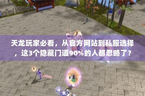 天龙玩家必看，从官方网站到私服选择，这3个隐藏门道90%的人都忽略了？