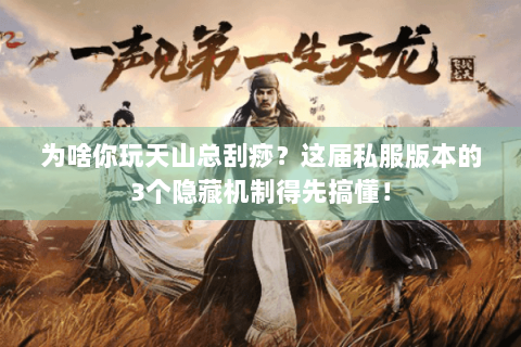 为啥你玩天山总刮痧？这届私服版本的3个隐藏机制得先搞懂！