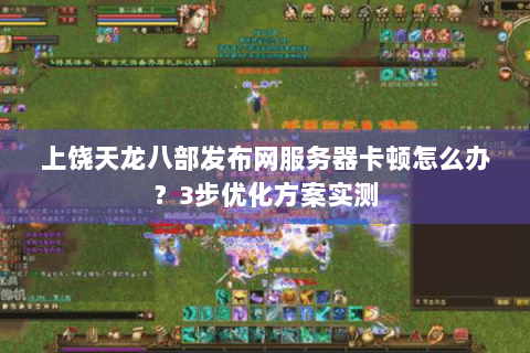 上饶天龙八部发布网服务器卡顿怎么办?3步优化方案实测 上饶天龙八部发布网服务器卡顿怎么办?3步优化方案实测