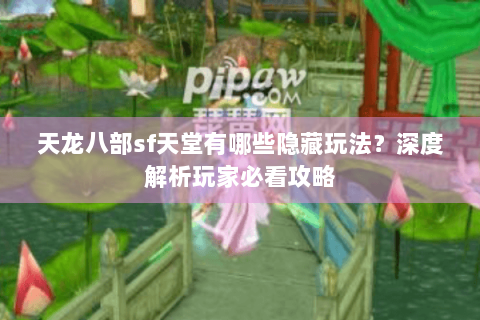 天龙八部sf天堂有哪些隐藏玩法?深度解析玩家必看攻略 天龙八部sf天堂有哪些隐藏玩法?深度解析玩家必看攻略