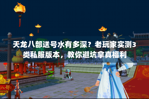 天龙八部送号水有多深？老玩家实测3类私服版本，教你避坑拿真福利