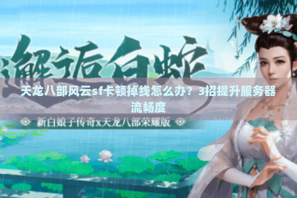 天龙八部风云sf卡顿掉线怎么办?3招提升服务器流畅度 天龙八部风云sf卡顿掉线怎么办?3招提升服务器流畅度