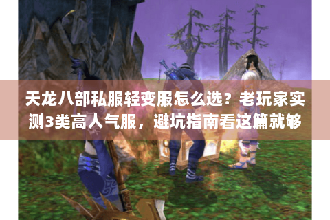 天龙八部私服轻变服怎么选？老玩家实测3类高人气服，避坑指南看这篇就够
