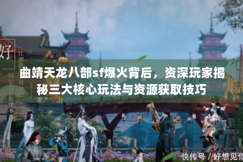 曲靖天龙八部sf爆火背后，资深玩家揭秘三大核心玩法与资源获取技巧