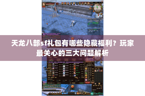 天龙八部sf礼包有哪些隐藏福利?玩家最关心的三大问题解析 天龙八部sf礼包有哪些隐藏福利?玩家最关心的三大问题解析