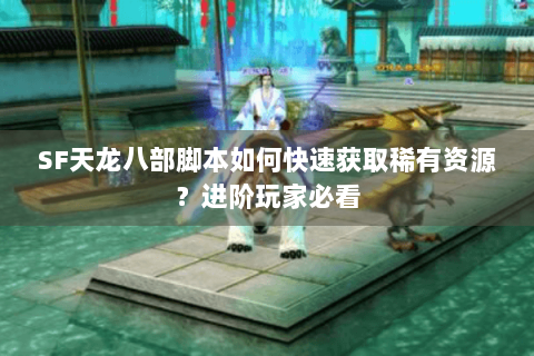SF天龙八部脚本如何快速获取稀有资源?进阶玩家必看 SF天龙八部脚本如何快速获取稀有资源?进阶玩家必看