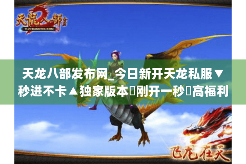 天龙八部发布网_今日新开天龙私服▼秒进不卡▲独家版本◀刚开一秒▶高福利长期开放