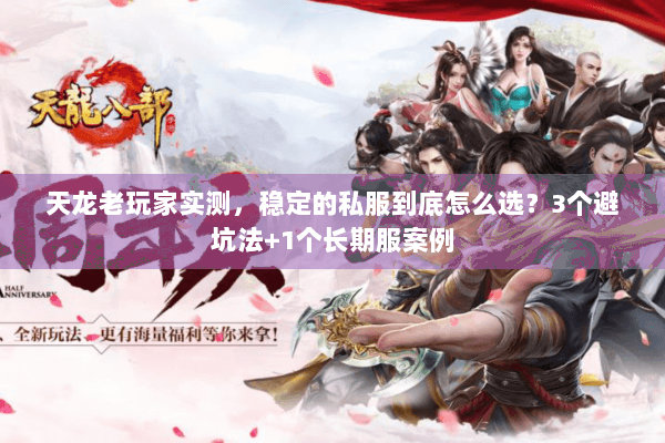 天龙老玩家实测，稳定的私服到底怎么选？3个避坑法+1个长期服案例