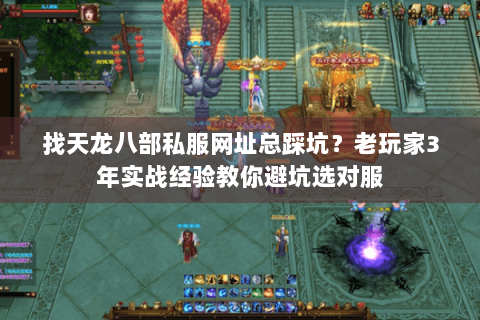 找天龙八部私服网址总踩坑？老玩家3年实战经验教你避坑选对服