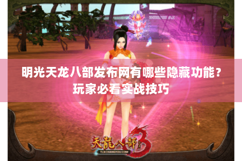明光天龙八部发布网有哪些隐藏功能?玩家必看实战技巧 明光天龙八部发布网有哪些隐藏功能?玩家必看实战技巧