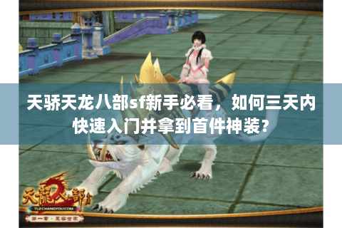 天骄天龙八部sf新手必看，如何三天内快速入门并拿到首件神装？