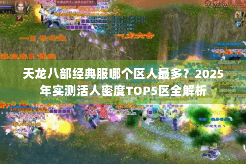 天龙八部经典服哪个区人最多？2025年实测活人密度TOP5区全解析