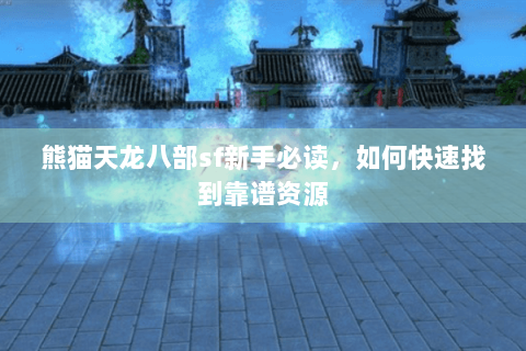 熊猫天龙八部sf新手必读，如何快速找到靠谱资源