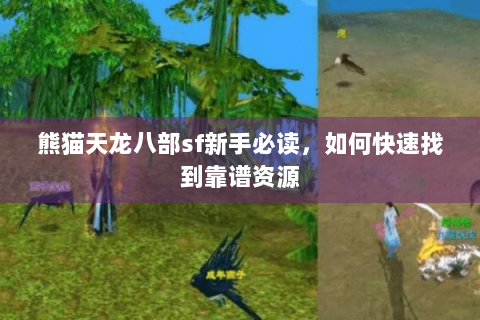 熊猫天龙八部sf新手必读,如何快速找到靠谱资源 熊猫天龙八部sf新手必读,如何快速找到靠谱资源