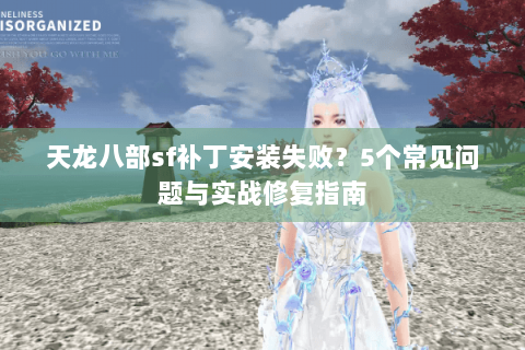 天龙八部sf补丁安装失败？5个常见问题与实战修复指南