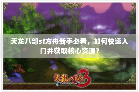 天龙八部sf方舟新手必看,如何快速入门并获取核心资源? 天龙八部sf方舟新手必看,如何快速入门并获取核心资源?