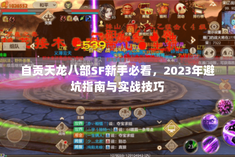 自贡天龙八部SF新手必看,2023年避坑指南与实战技巧 自贡天龙八部SF新手必看,2023年避坑指南与实战技巧