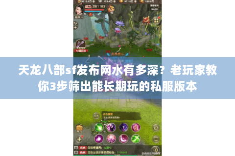天龙八部sf发布网水有多深？老玩家教你3步筛出能长期玩的私服版本