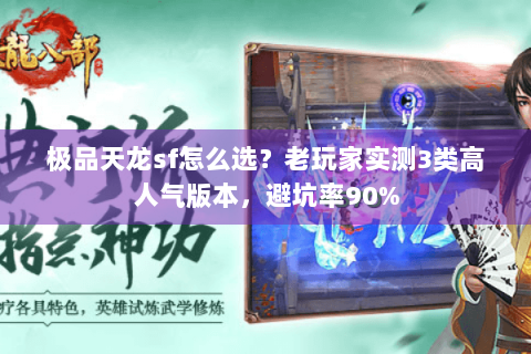 极品天龙sf怎么选？老玩家实测3类高人气版本，避坑率90%