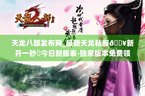 天龙八部发布网_最新天龙私服🔥新开一秒⚡今日新服表·独家版本免费领